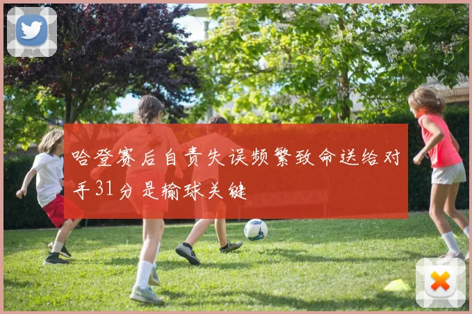 哈登赛后自责失误频繁致命送给对手31分是输球关键