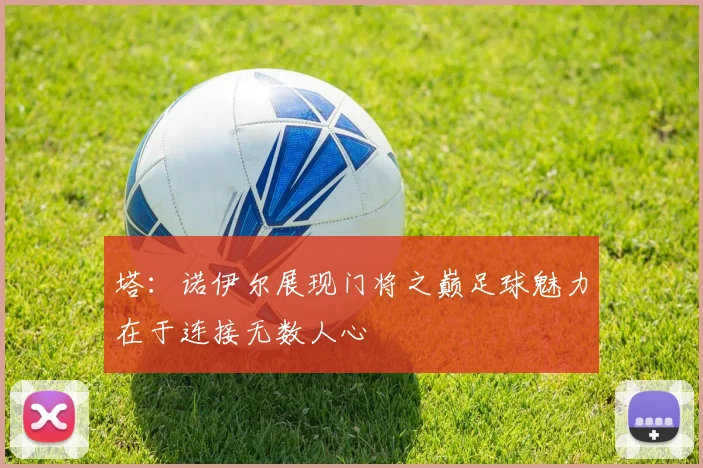 塔：诺伊尔展现门将之巅足球魅力在于连接无数人心