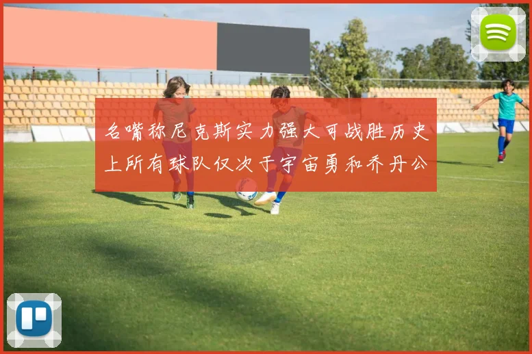名嘴称尼克斯实力强大可战胜历史上所有球队仅次于宇宙勇和乔丹公牛