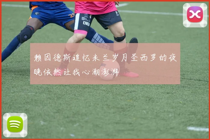赖因德斯追忆米兰岁月圣西罗的夜晚依然让我心潮澎湃