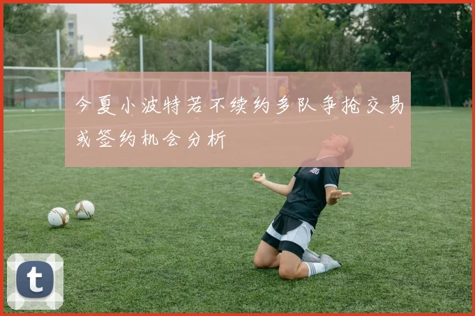 今夏小波特若不续约多队争抢交易或签约机会分析