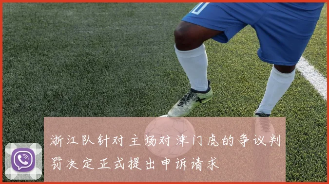 浙江队针对主场对津门虎的争议判罚决定正式提出申诉请求