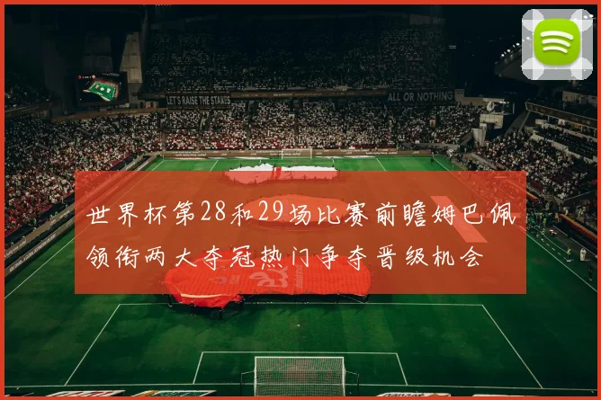 世界杯第28和29场比赛前瞻姆巴佩领衔两大夺冠热门争夺晋级机会