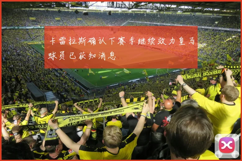 卡雷拉斯确认下赛季继续效力皇马球员已获知消息